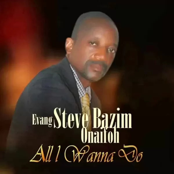 All i wanna do by Evang Steve Bazim Onaifoh