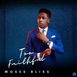Too faithful by Moses Bliss
