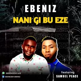 Nani gi bu Eze by Ebeniz ft Samuel Peace